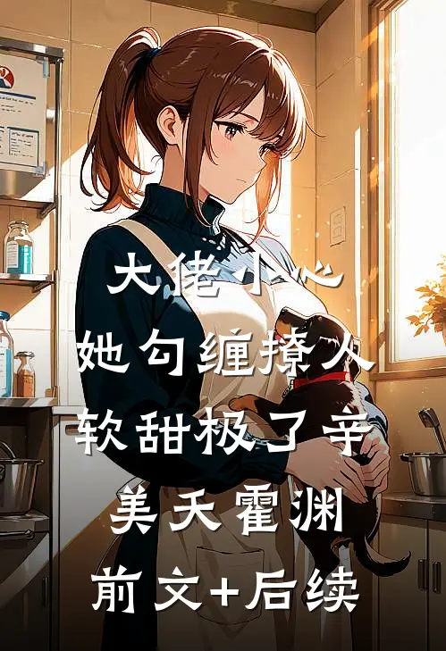 大佬小心，她勾缠撩人，软甜极了辛美夭霍渊:前文+后续
