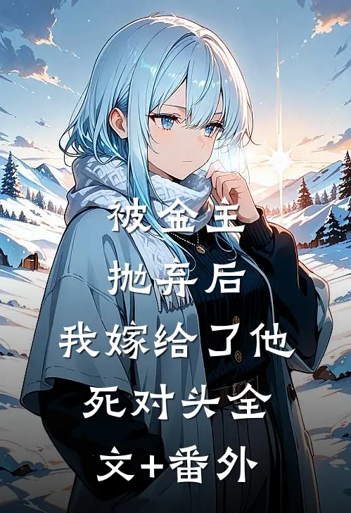 被金主抛弃后，我嫁给了他死对头全文+番外
