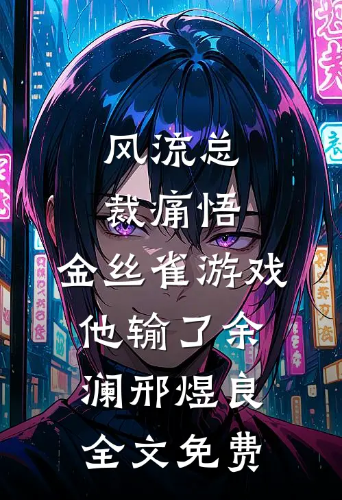 风流总裁痛悟：金丝雀游戏他输了余澜邢煜良全文免费