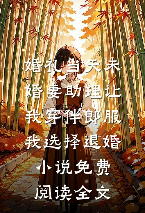 婚礼当天未婚妻助理让我穿伴郎服，我选择退婚小说免费阅读全文