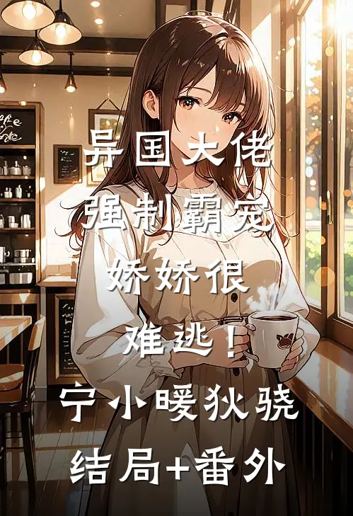 异国大佬强制霸宠，娇娇很难逃！宁小暖狄骁:结局+番外