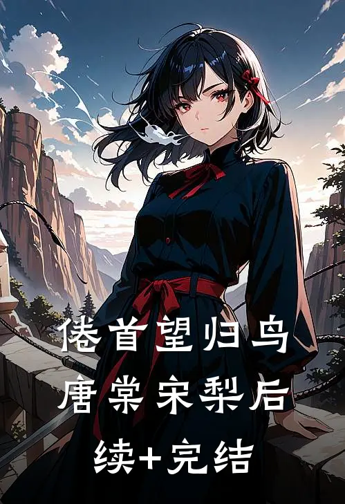 倦首望归鸟唐棠宋梨后续+完结