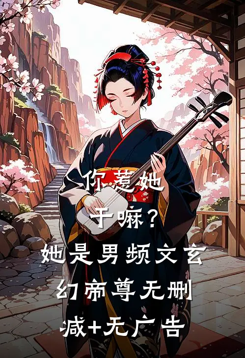 你惹她干嘛？她是男频文玄幻帝尊无删减+无广告