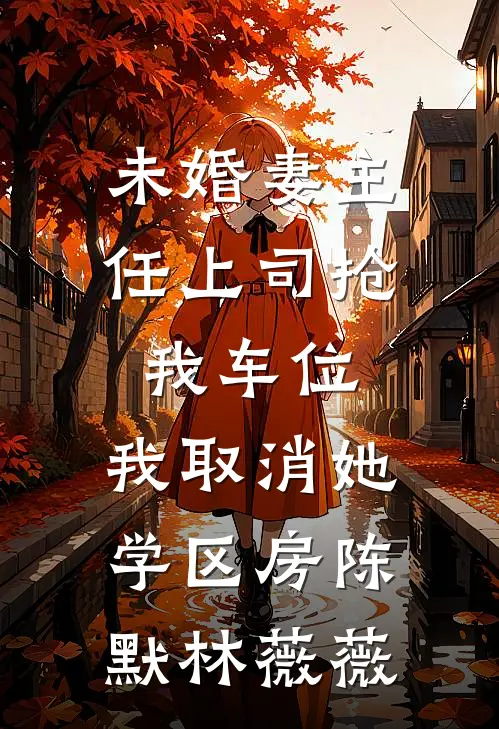 未婚妻主任上司抢我车位，我取消她学区房(陈默林薇薇)