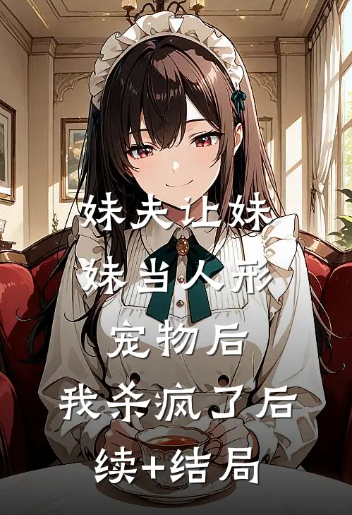 妹夫让妹妹当人形宠物后，我杀疯了后续+结局