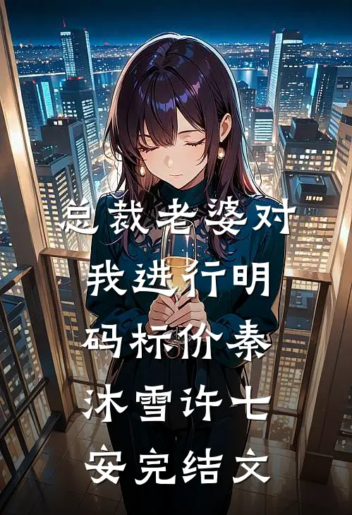 总裁老婆对我进行明码标价秦沐雪许七安完结文