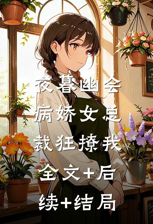 夜暮幽会，病娇女总裁狂撩我全文+后续+结局