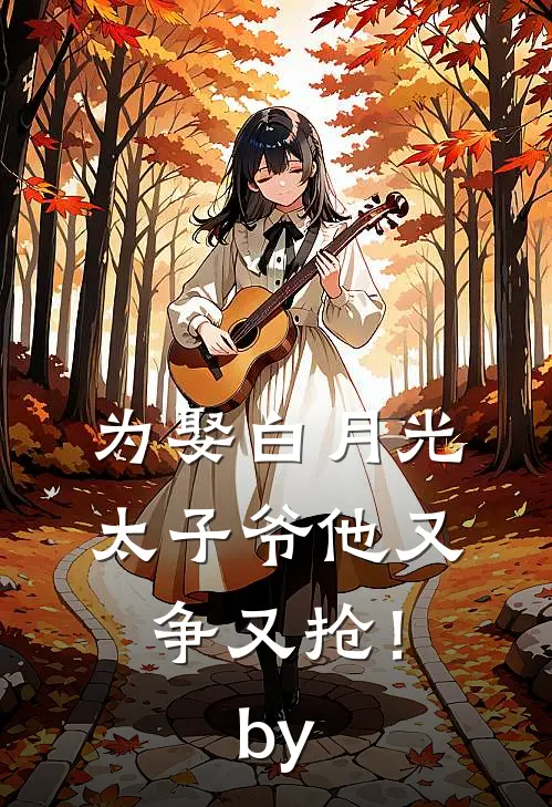 为娶白月光，太子爷他又争又抢！by