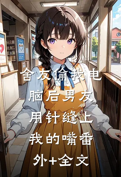 舍友偷我电脑后男友用针缝上我的嘴(番外)+(全文)