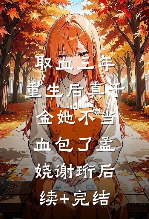 取血三年，重生后真千金她不当血包了孟娆谢珩后续+完结