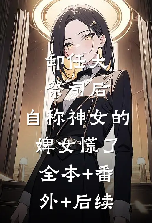 卸任大祭司后，自称神女的婢女慌了:全本+番外+后续