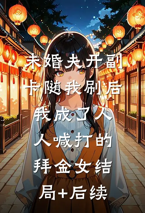 未婚夫开副卡随我刷后，我成了人人喊打的拜金女结局+后续