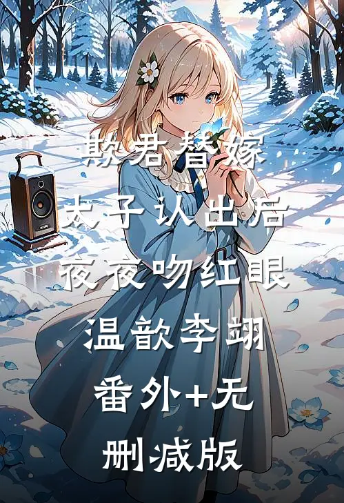 欺君替嫁：太子认出后夜夜吻红眼温歆李翊:番外+无删减版