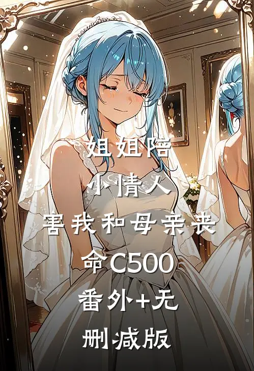 姐姐陪小情人，害我和母亲丧命C500:番外+无删减版