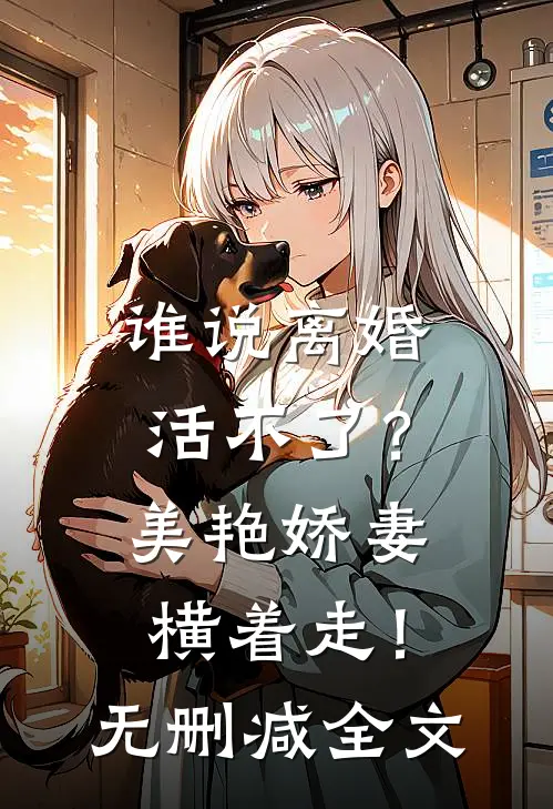 谁说离婚活不了？美艳娇妻横着走！无删减全文