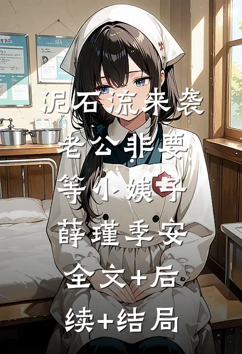 泥石流来袭，老公非要等小姨子薛瑾季安:全文+后续+结局