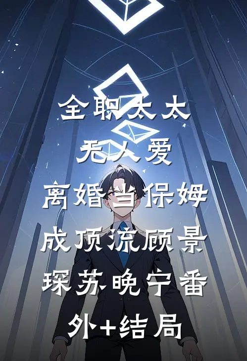 全职太太无人爱，离婚当保姆成顶流顾景琛苏晚宁(番外)+(结局)