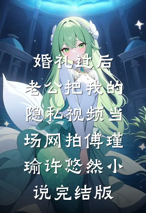 婚礼过后，老公把我的隐私视频当场网拍傅瑾瑜许悠然小说完结版
