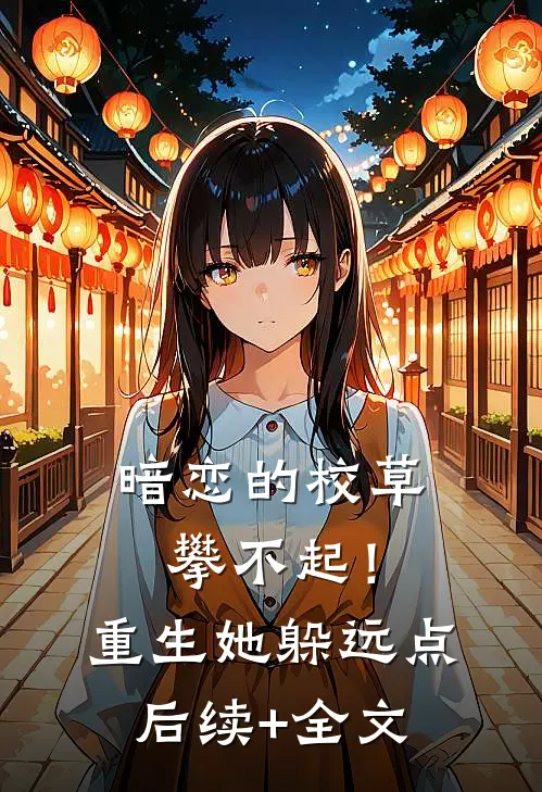 暗恋的校草攀不起！重生她躲远点后续+全文