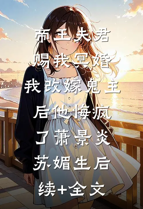 帝王夫君赐我冥婚，我改嫁鬼主后他悔疯了萧景炎苏媚生后续+全文