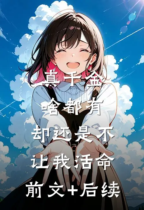 真千金啥都有，却还是不让我活命:前文+后续