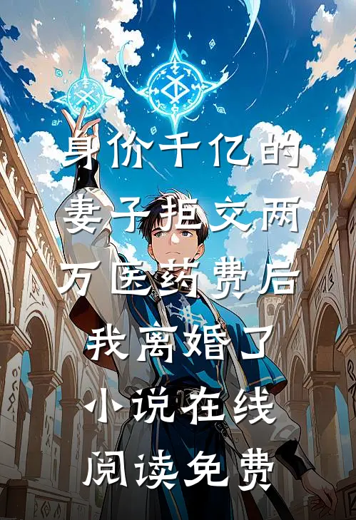 身价千亿的妻子拒交两万医药费后，我离婚了小说在线阅读免费