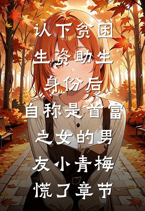 认下贫困生资助生身份后，自称是首富之女的男友小青梅慌了章节