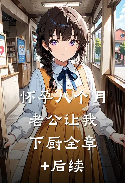 怀孕八个月，老公让我下厨全章+后续