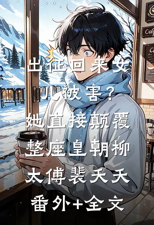 出征回来女儿被害？她直接颠覆整座皇朝柳太傅裴夭夭(番外)+(全文)