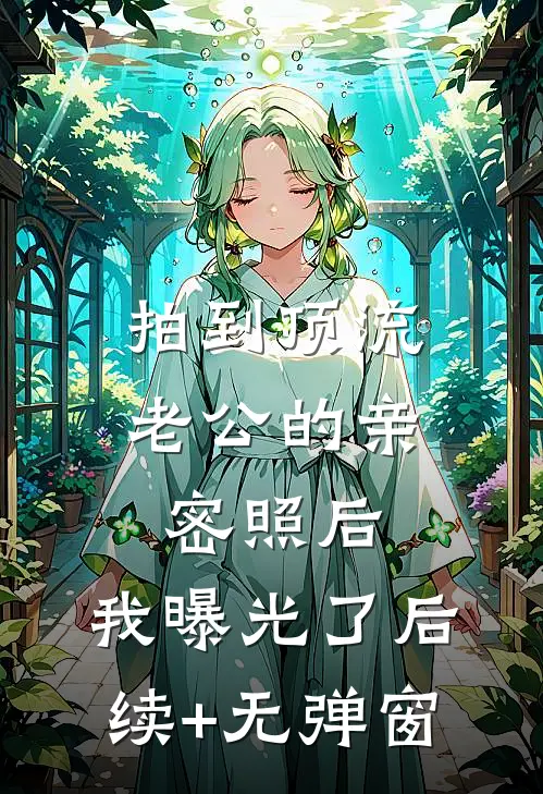 拍到顶流老公的亲密照后，我曝光了后续+无弹窗