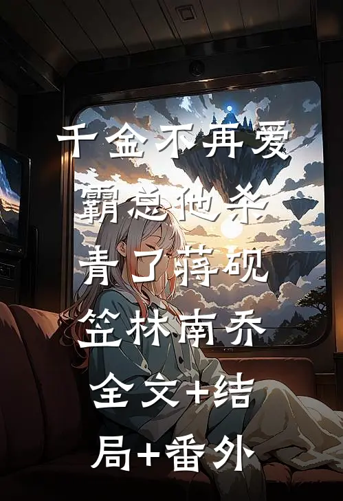 千金不再爱，霸总他杀青了蒋砚笠林南乔:全文+结局+番外