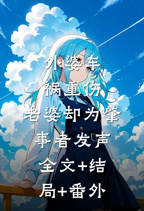 外婆车祸重伤，老婆却为肇事者发声:全文+结局+番外