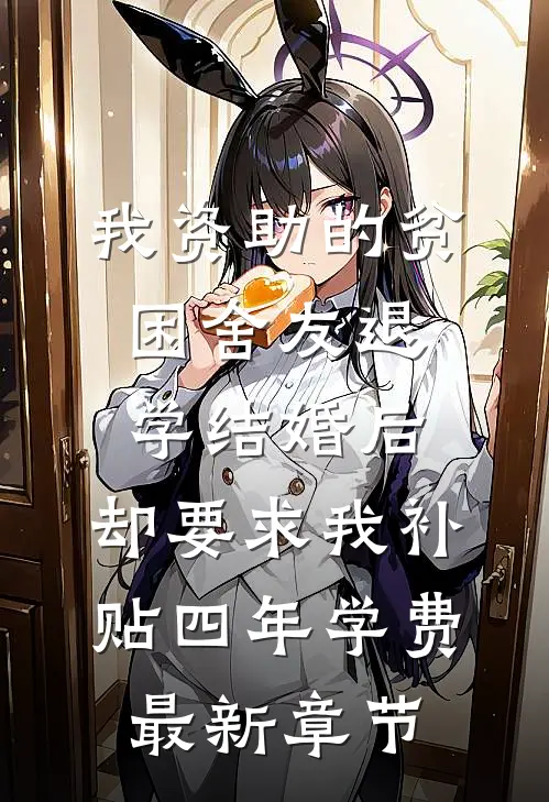 我资助的贫困舍友退学结婚后，却要求我补贴四年学费最新章节