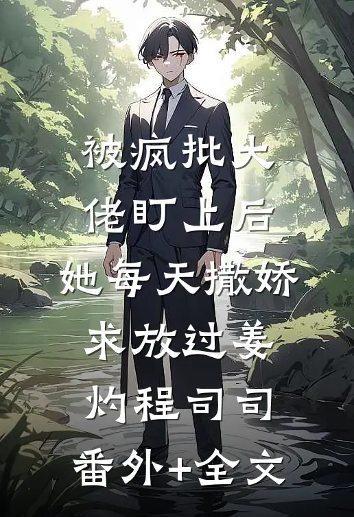 被疯批大佬盯上后，她每天撒娇求放过姜灼程司司:(番外)+(全文)