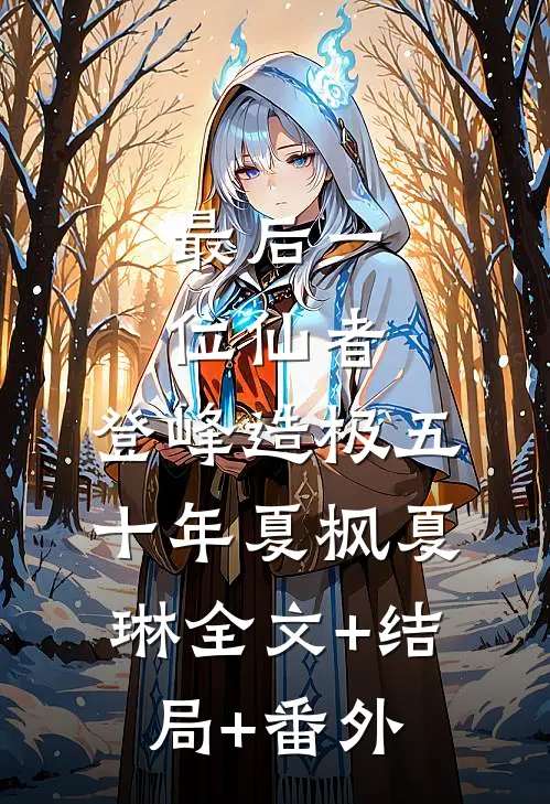 最后一位仙者，登峰造极五十年夏枫夏琳全文+结局+番外