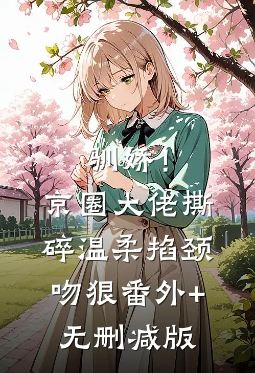 驯娇！京圈大佬撕碎温柔掐颈吻狠:番外+无删减版
