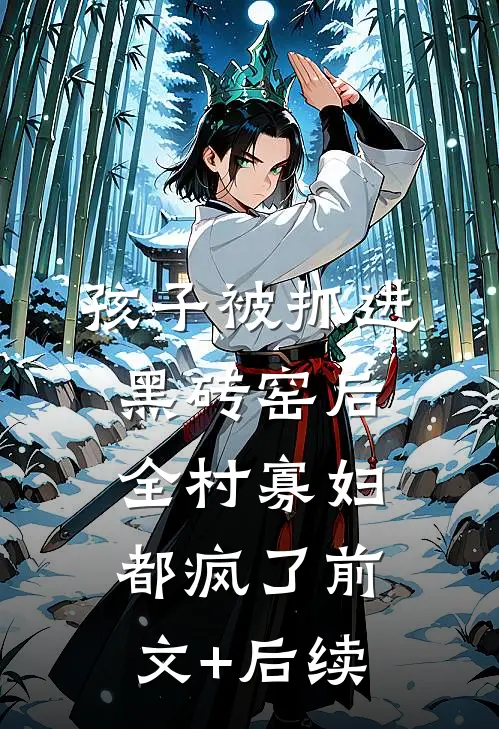 孩子被抓进黑砖窑后，全村寡妇都疯了前文+后续