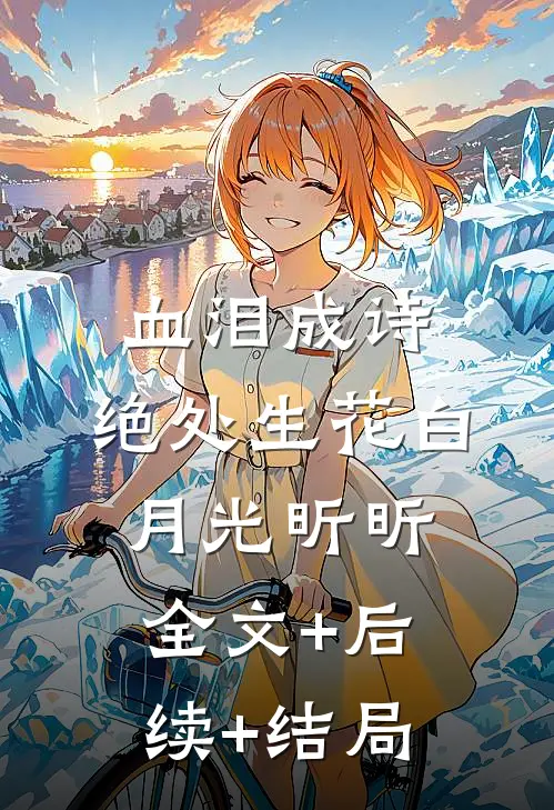 血泪成诗，绝处生花白月光昕昕全文+后续+结局