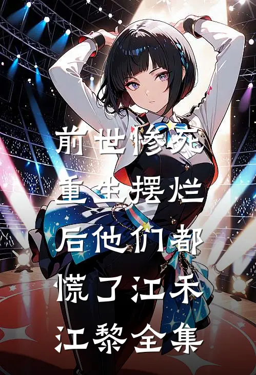前世惨死，重生摆烂后他们都慌了江禾江黎全集