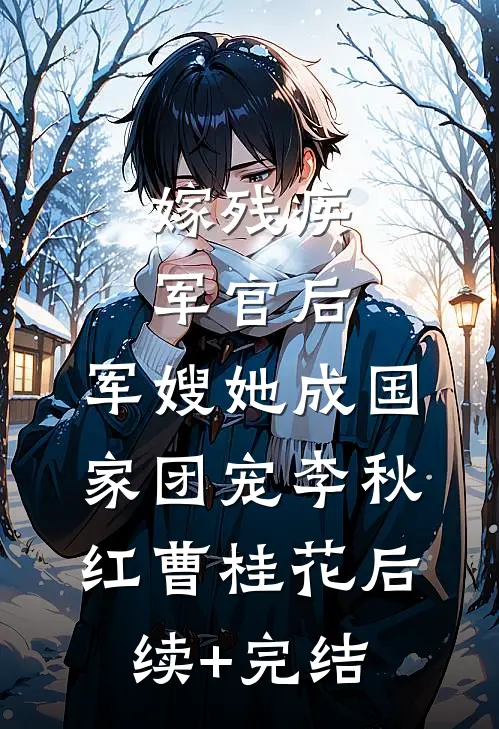 嫁残疾军官后，军嫂她成国家团宠李秋红曹桂花后续+完结