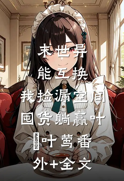 末世异能互换，我捡漏空间囤货躺赢叶菓叶莺(番外)+(全文)