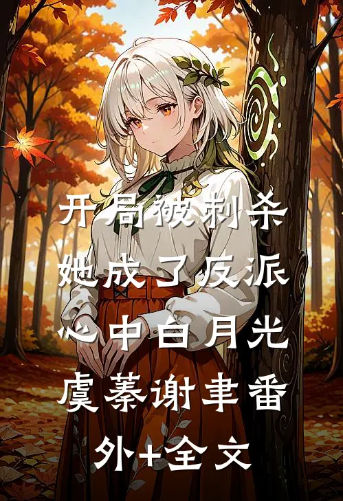 开局被刺杀，她成了反派心中白月光虞蓁谢聿(番外)+(全文)