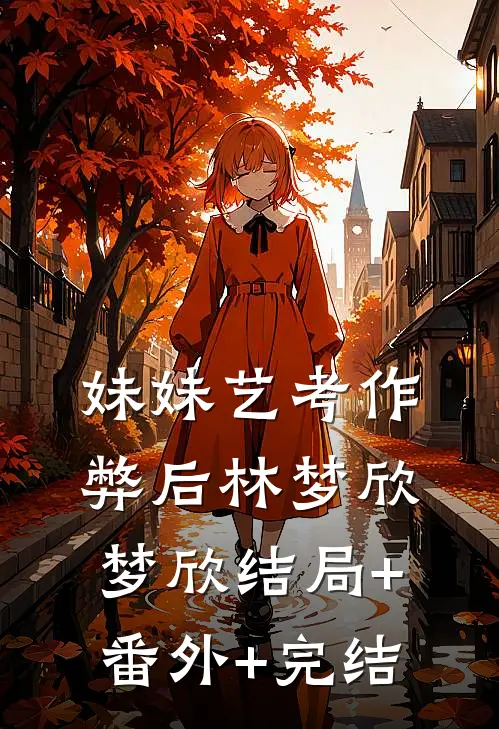 妹妹艺考作弊后林梦欣梦欣结局+番外+完结