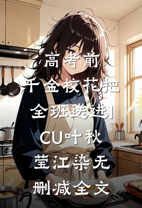 高考前，千金校花把全班送进ICU叶秋莹江染无删减全文