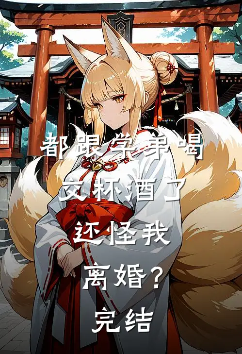 都跟学弟喝交杯酒了，还怪我离婚？完结