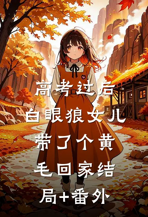 高考过后，白眼狼女儿带了个黄毛回家结局+番外