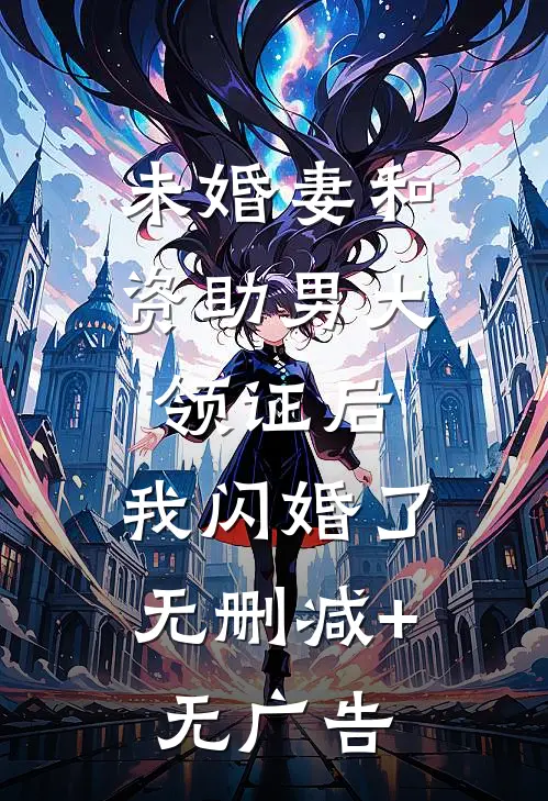 未婚妻和资助男大领证后，我闪婚了无删减+无广告