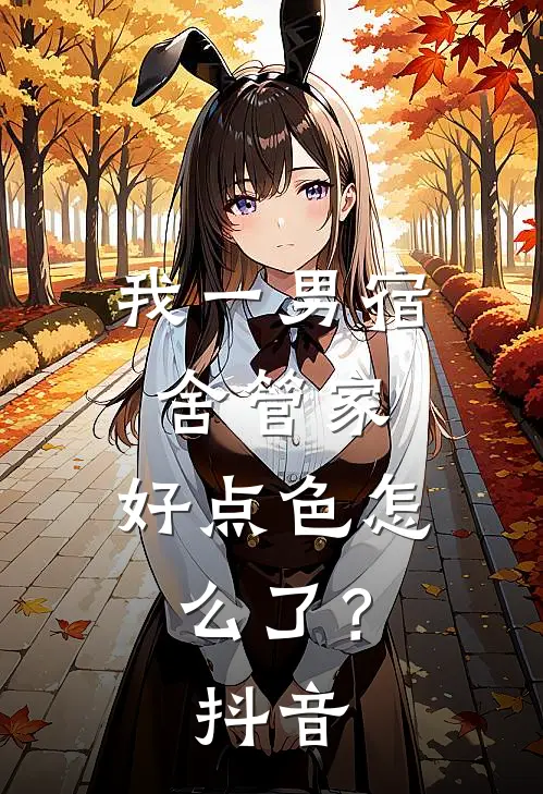 我一男宿舍管家，好点色怎么了？抖音