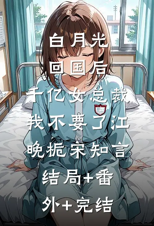 白月光回国后，千亿女总裁我不要了江晚栀宋知言:结局+番外+完结