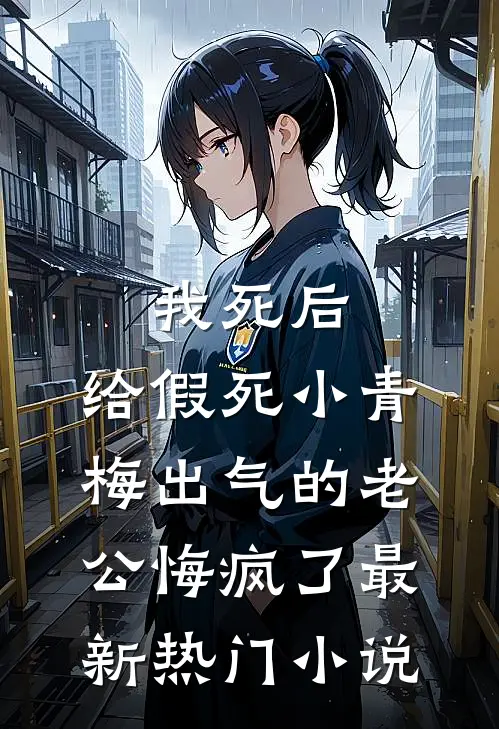 我死后，给假死小青梅出气的老公悔疯了最新热门小说